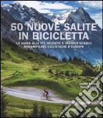 50 nuove salite in bicicletta. La guida alle più segrete e indimenticabili arrampicate ciclistiche d'Europa. Ediz. illustrata libro