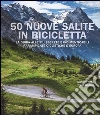 50 nuove salite in bicicletta. La guida alle più segrete e indimenticabili arrampicate ciclistiche d'Europa. Ediz. illustrata libro
