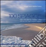 100 spiagge da vedere nella vita scelte dai nostri migliori fotografi e viaggiatori. Ediz. illustrata libro