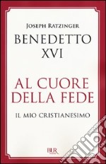 Al cuore della fede. Il mio cristianesimo libro