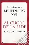 Al cuore della fede. Il mio cristianesimo libro