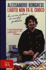 L'abito non fa il cuoco. La cucina italiana di uno chef gentiluomo. Ediz. illustrata libro