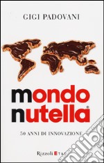 Mondo Nutella. 50 anni di innovazione libro