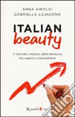 Italian Beauty. Il mercato italiano della bellezza tra sogno e innovazione libro