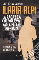 Ilaria Alpi. La ragazza che voleva raccontare l'inferno. Storia di una giornalista libro