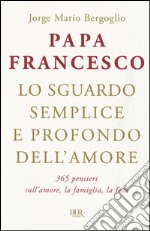 Lo sguardo semplice e profondo dell'amore. 365 pensieri sull'amore, la famiglia, la fede libro