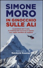 In ginocchio sulle ali. La passione per il volo, la missione di soccorso in quota: non voglio smettere di sognare libro