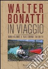 Walter Bonatti. In viaggio. Cronache e taccuini inediti libro