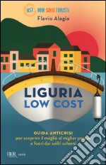 Liguria low cost. Guida anticrisi per scoprire il meglio al miglior prezzo e fuori dai soliti schemi libro