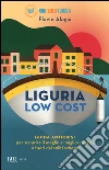 Liguria low cost. Guida anticrisi per scoprire il meglio al miglior prezzo e fuori dai soliti schemi libro
