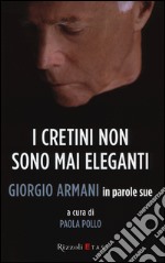 I cretini non sono mai eleganti. Giorgio Armani in parole sue libro