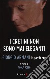 I cretini non sono mai eleganti. Giorgio Armani in parole sue libro