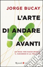 L'arte di andare avanti. 20 passi per raggiungere la felicità libro