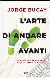 L'arte di andare avanti. 20 passi per raggiungere la felicità libro di Bucay Jorge