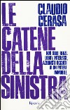 Le catene della sinistra. Non solo Renzi. Lobby, interessi, azionisti occulti di un potere immobile libro di Cerasa Claudio