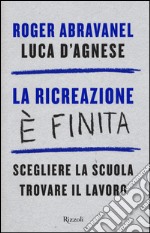 La ricreazione è finita. Scegliere la scuola, trovare il lavoro libro