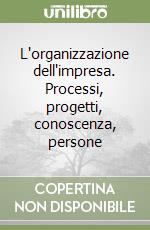 L'organizzazione dell'impresa. Processi, progetti, conoscenza, persone libro