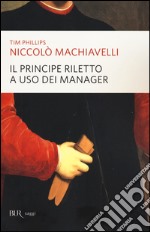 Niccolò Machiavelli. Il principe riletto a uso dei manager