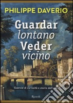 Guardar lontano veder vicino. Esercizi di curiosità e storie dell'arte. Ediz. illustrata