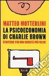 La psicoeconomia di Charlie Brown. Strategia per una società più felice libro di Motterlini Matteo