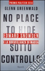 No place to hide. Sotto controllo. Edward Snowden e la sorveglianza di massa libro