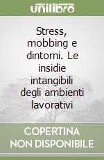 Stress, mobbing e dintorni. Le insidie intangibili degli ambienti lavorativi libro