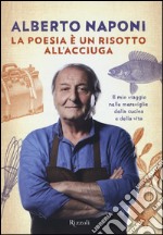 La poesia è un risotto all'acciuga. Il mio viaggio nelle meraviglie della cucina e della vita libro