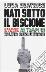 Nati sotto il Biscione. L'arte ai tempi di Silvio Berlusconi libro