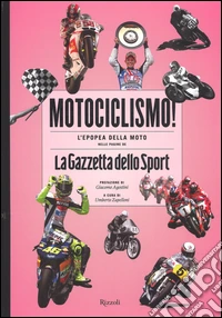Motociclismo! L'epopea della moto nelle pagine de «La Gazzetta dello Sport». Ediz. illustrata