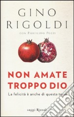 Non amate troppo Dio. La felicità è anche di questa terra libro