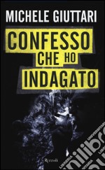 Confesso che ho indagato. Autobiografia di un poliziotto scomodo libro