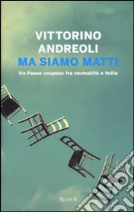 Ma siamo matti. Un Paese sospeso fra normalità e follia libro