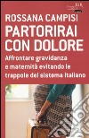 Partorirai con dolore. Affrontare gravidanza e maternità evitando le trappole del sistema italiano libro