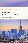 Il mito della capitale morale. Identità, speranze e contraddizioni della Milano moderna libro