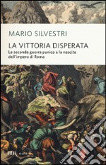 La vittoria disperata. La seconda guerra punica e la nascita dell'impero di Roma libro