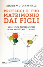 Proteggi il tuo matrimonio dai figli. Creare un famiglia felice senza sacrificare il partner libro