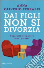 Dai figli non si divorzia. Separarsi e rimanere buoni genitori libro