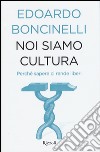 Noi siamo cultura. Perché sapere ci rende liberi libro