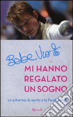 Mi hanno regalato un sogno. La scherma, lo spritz e le paralimpiadi libro usato