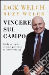 Vincere sul campo. Guida senza giri di parole per battere la concorrenza di oggi libro di Welch Jack Welch Suzy