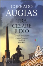 Tra Cesare e Dio. Come la rivoluzione di papa Francesco cambierà gli italiani libro