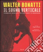 Walter Bonatti. Il sogno verticale. Cronache, immagini e taccuini inediti di montagna. Ediz. illustrata libro