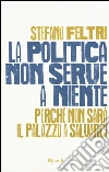 La politica non serve a niente. Perché non sarà il Palazzo a salvarci libro di Feltri Stefano