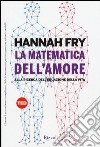 La matematica dell'amore. Alla ricerca dell'equazione dell'amore libro di Fry Hannah