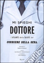 Mi spieghi dottore. L'atlante della salute del Corriere della Sera. Ediz. illustrata libro