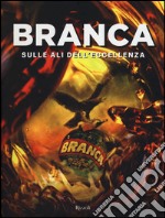 Branca. Sulle ali dell'eccellenza. Ediz. illustrata