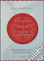 Atlante dei Paesi che non esistono. Alla scoperta di 50 nazioni che non hanno confini libro