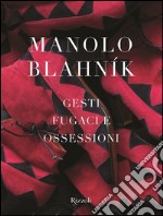 Manolo Blahník. Gesti fugaci e ossessioni. Ediz. illustrata libro