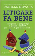 Litigare fa bene. Insegnare ai propri figli a gestire i conflitti, per crescerli pi sicuri e felici