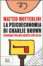 La psicoeconomia di Charlie brown. Strategie per una società più felice libro